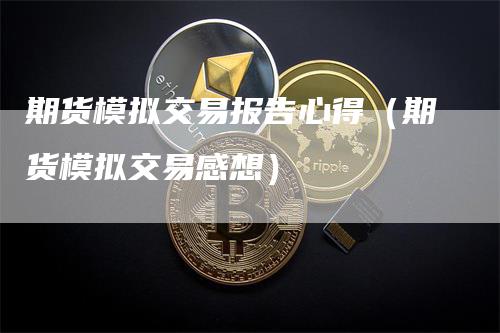 期货模拟交易报告心得（期货模拟交易感想）