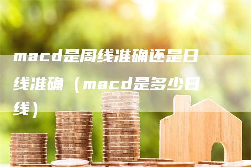 macd是周线准确还是日线准确（macd是多少日线）