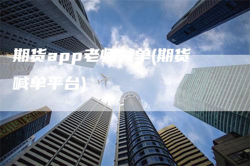 期货app老师喊单(期货喊单平台)