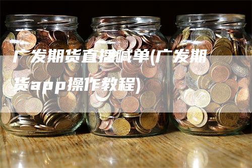 广发期货直播喊单(广发期货app操作教程)