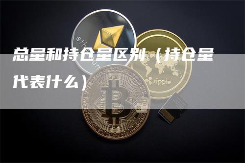 总量和持仓量区别（持仓量代表什么）