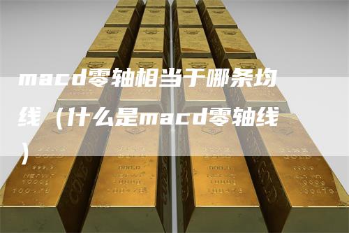 macd零轴相当于哪条均线（什么是macd零轴线）