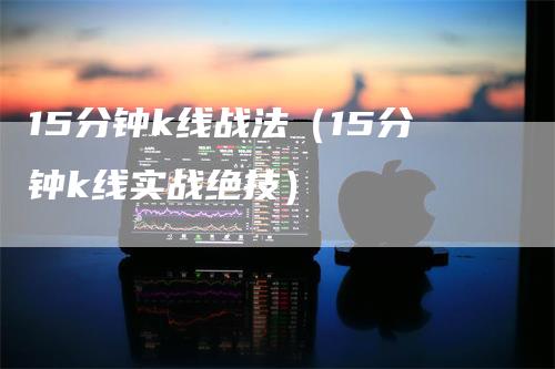 15分钟k线战法（15分钟k线实战绝技）