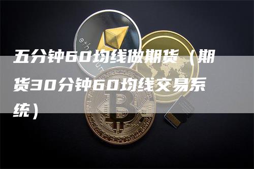 五分钟60均线做期货（期货30分钟60均线交易系统）