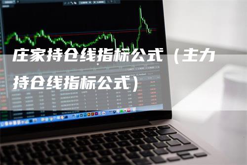 庄家持仓线指标公式（主力持仓线指标公式）