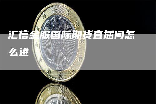 汇信金服国际期货直播间怎么进