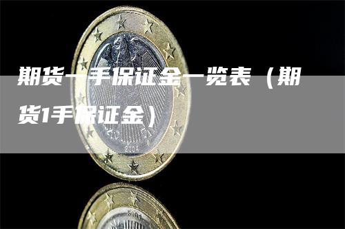 期货一手保证金一览表（期货1手保证金）