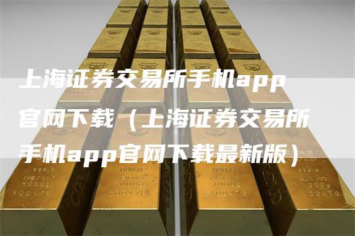 上海证券交易所手机app官网下载（上海证券交易所手机app官网下载最新版）