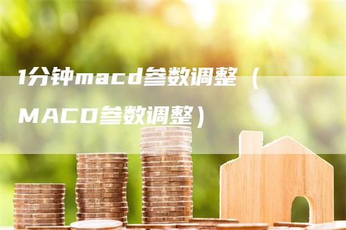 1分钟macd参数调整（MACD参数调整）