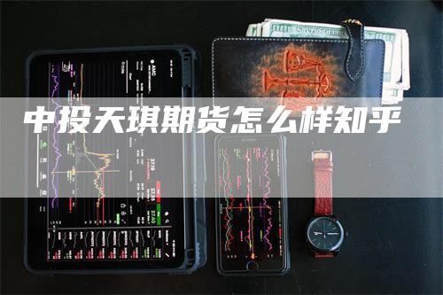 中投天琪期货怎么样知乎