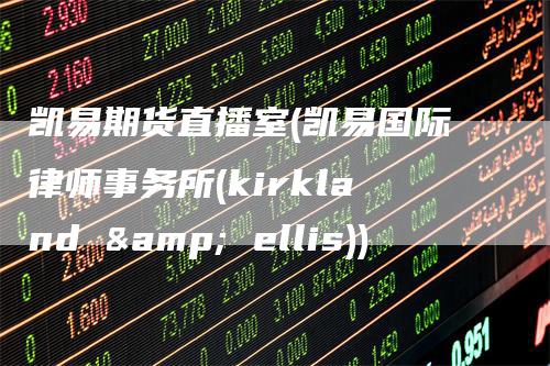 凯易期货直播室(凯易国际律师事务所(kirkland & ellis))