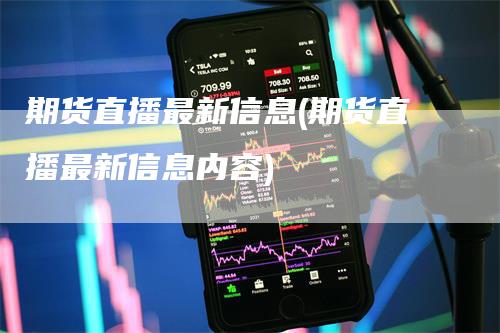 期货直播最新信息(期货直播最新信息内容)