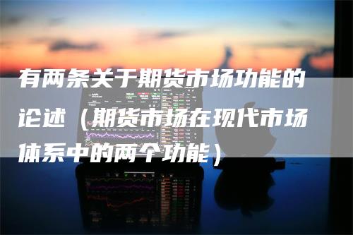 有两条关于期货市场功能的论述（期货市场在现代市场体系中的两个功能）