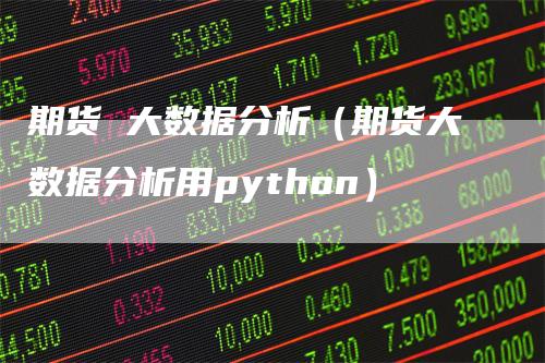 期货 大数据分析（期货大数据分析用python）