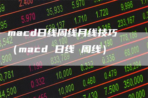 macd日线周线月线技巧（macd 日线 周线）