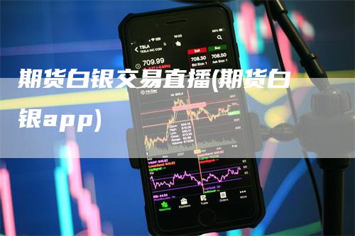 期货白银交易直播(期货白银app)