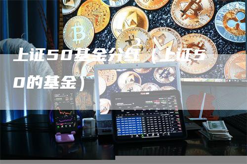 上证50基金分红（上证50的基金）