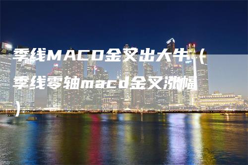 季线MACD金叉出大牛（季线零轴macd金叉涨幅）