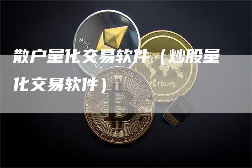 散户量化交易软件（炒股量化交易软件）