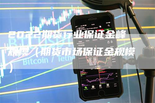 2022期货行业保证金峰规模（期货市场保证金规模）