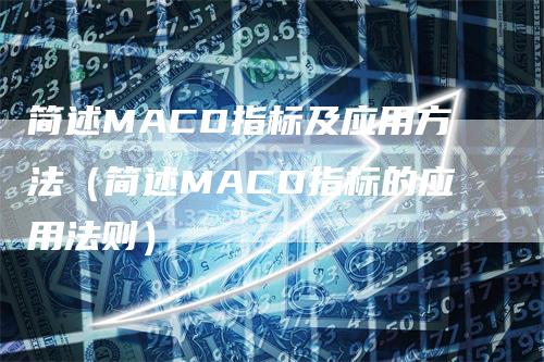 简述MACD指标及应用方法（简述MACD指标的应用法则）