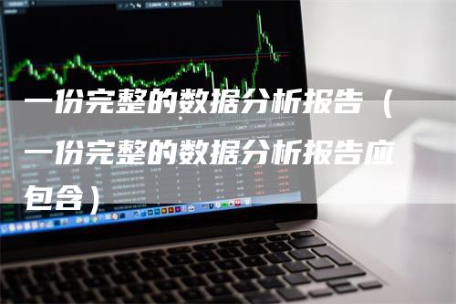 一份完整的数据分析报告（一份完整的数据分析报告应包含）