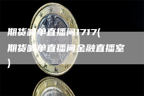 期货喊单直播间1717(期货喊单直播间金融直播室)