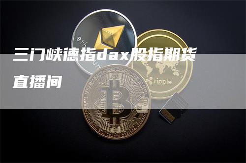 三门峡德指dax股指期货直播间