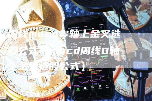 周线macd零轴上金叉选股公式（macd周线0轴上金叉选股公式）