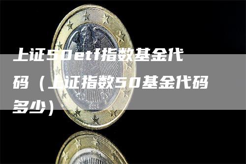 上证50etf指数基金代码（上证指数50基金代码多少）