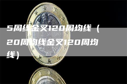 5周线金叉120周均线（20周均线金叉120周均线）