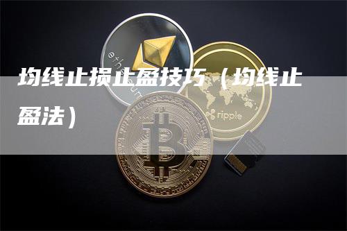 均线止损止盈技巧（均线止盈法）