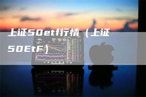 上证50etf行情（上证50EtF）