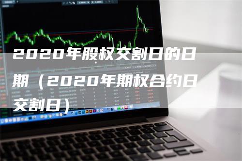 2020年股权交割日的日期（2020年期权合约日交割日）