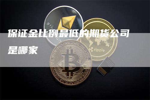 保证金比例最低的期货公司是哪家