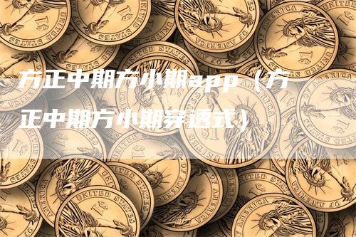 方正中期方小期app（方正中期方小期穿透式）