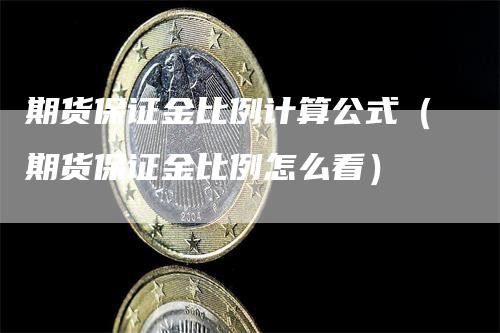 期货保证金比例计算公式（期货保证金比例怎么看）