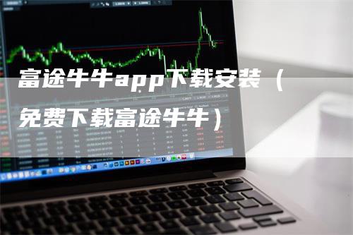 富途牛牛app下载安装（免费下载富途牛牛）