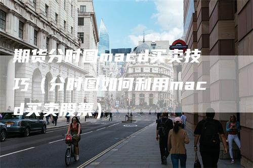 期货分时图macd买卖技巧（分时图如何利用macd买卖股票）