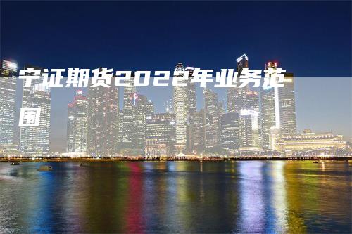 宁证期货2022年业务范围