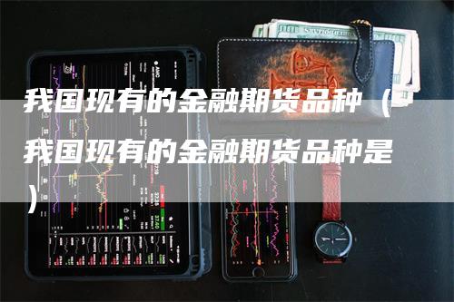 我国现有的金融期货品种（我国现有的金融期货品种是）