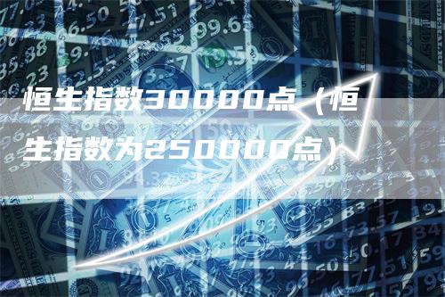 恒生指数30000点（恒生指数为250000点）