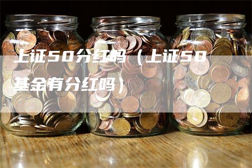 上证50分红吗（上证50基金有分红吗）