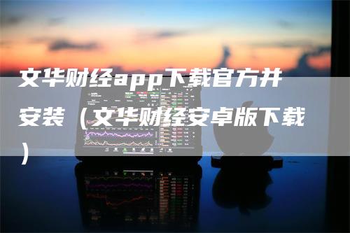 文华财经app下载官方并安装（文华财经安卓版下载）