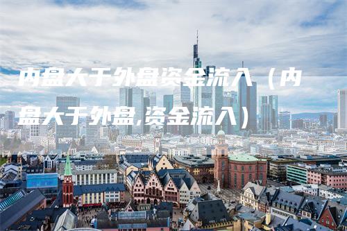 内盘大于外盘资金流入（内盘大于外盘,资金流入）