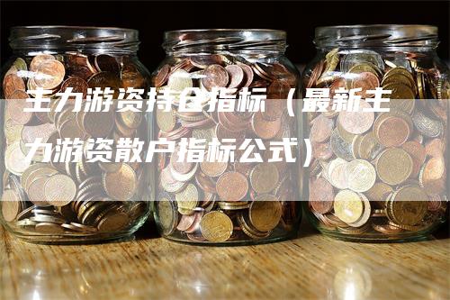 主力游资持仓指标（最新主力游资散户指标公式）