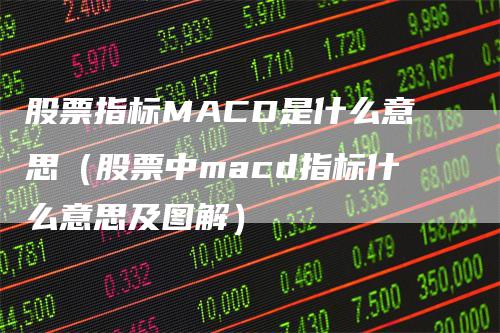 股票指标MACD是什么意思（股票中macd指标什么意思及图解）