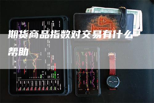 期货商品指数对交易有什么帮助