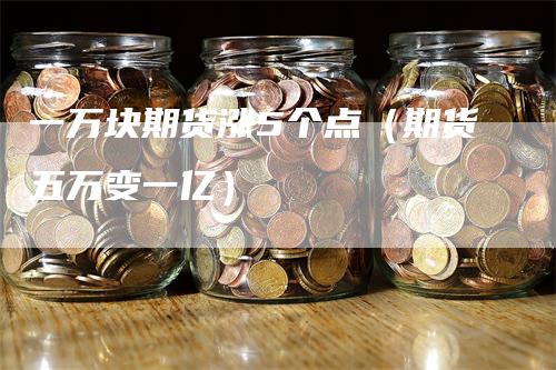 一万块期货涨5个点（期货五万变一亿）