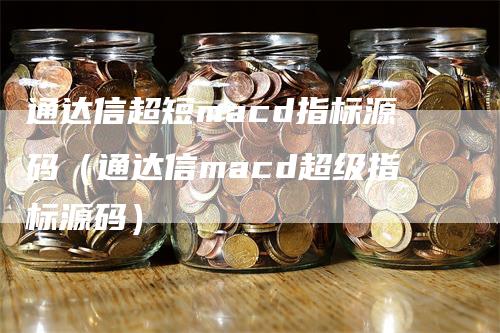 通达信超短macd指标源码（通达信macd超级指标源码）